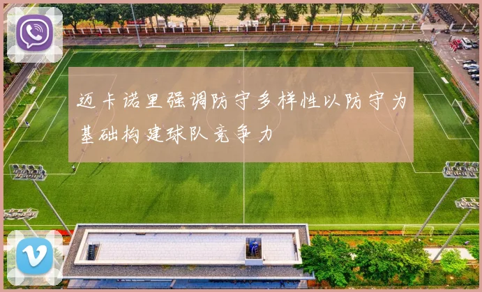 迈卡诺里强调防守多样性以防守为基础构建球队竞争力