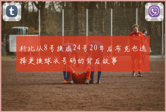科比从8号换成24号20年后布克也选择更换球衣号码的背后故事