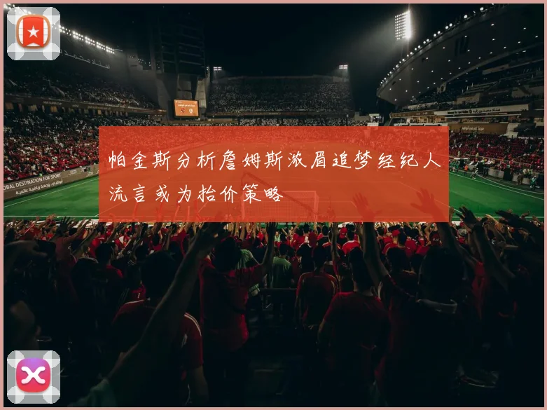 帕金斯分析詹姆斯浓眉追梦经纪人流言或为抬价策略