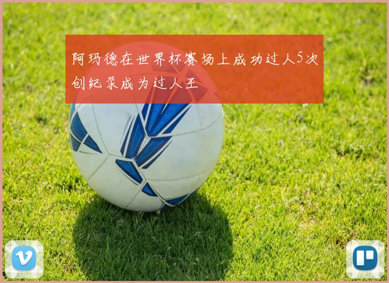 阿玛德在世界杯赛场上成功过人5次创纪录成为过人王