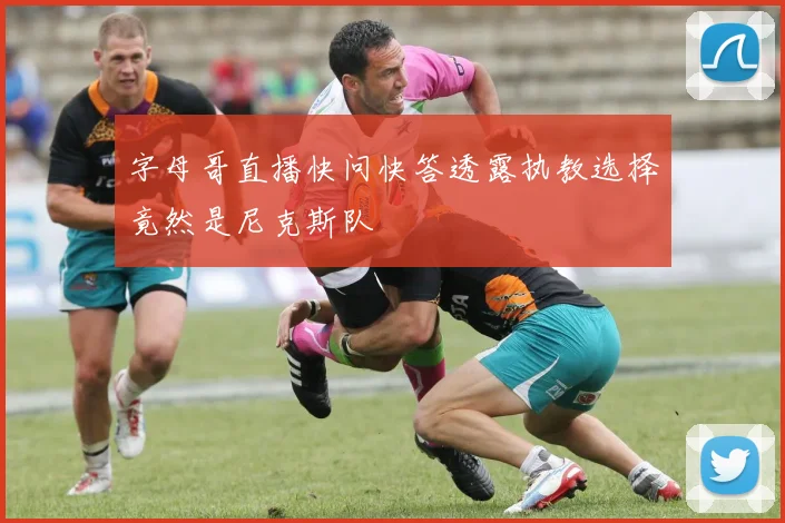 字母哥直播快问快答透露执教选择竟然是尼克斯队